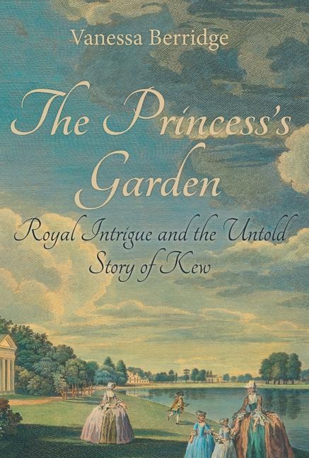 The Princesss Garden: Royal Intrigue and the Untold Story of Kew