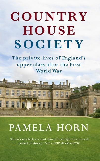 Country House Society: The Private Lives of Englands Upper Class After the First World War