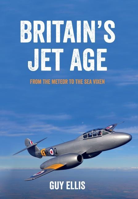 Britains Jet Age: From the Meteor to the Sea Vixen