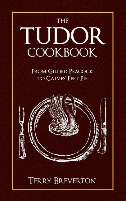 The Tudor Cookbook: From Gilded Peacock to Calves Feet Pie