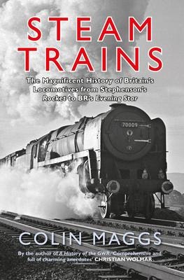 Steam Trains: The Magnificent History of Britains Locomotives from Stephensons Rocket to Brs Evening Star