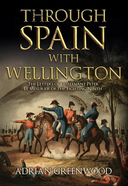 Through Spain with Wellington: The Letters of Lieutenant Peter Le Mesurier of the Fighting Ninth