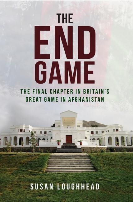 The End Game: The Final Chapter in Britains Great Game in Afghanistan