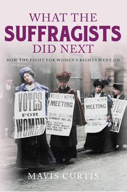 What the Suffragists Did Next: How the Fight for Womens Right Went on