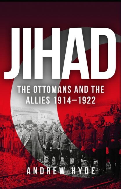Jihad: The Ottomans and the Allies 1914-1922