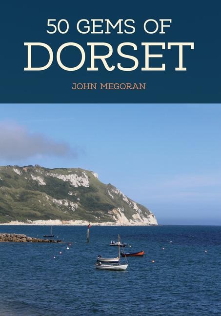 50 Gems of Dorset: The History & Heritage of the Most Iconic Places