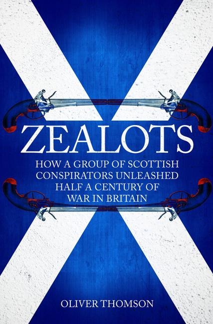 Zealots: How a Group of Scottish Conspirators Unleashed Half a Century of War in Britain
