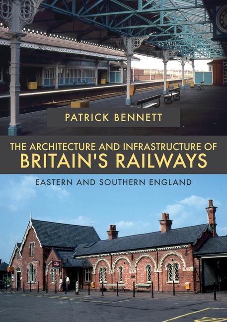 The Architecture and Infrastructure of Britains Railways: Eastern and Southern England