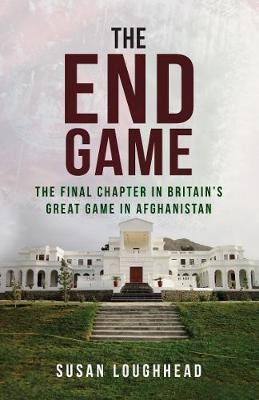 The End Game: The Final Chapter in Britains Great Game in Afghanistan