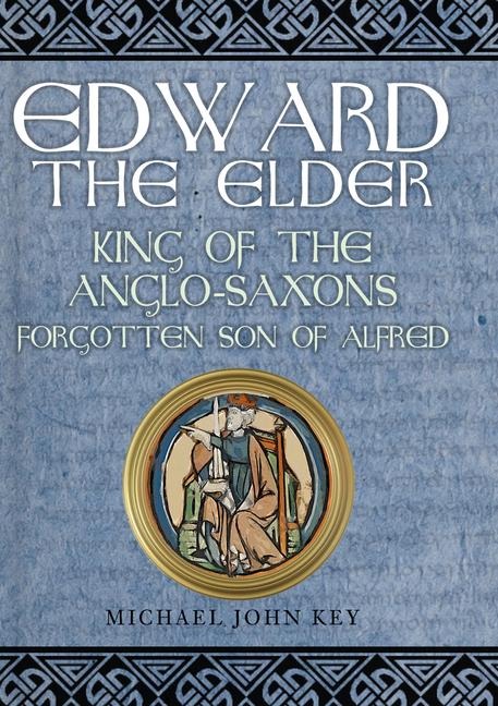 Edward the Elder: King of the Anglo-Saxons, Forgotten Son of Alfred