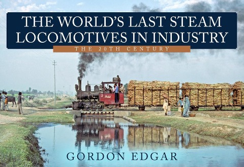 The Worlds Last Steam Locomotives in Industry: The 20th Century