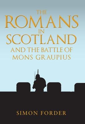 The Romans in Scotland and the Battle of Mons Graupius: 'They Make a Desolation and They Call It Peace'