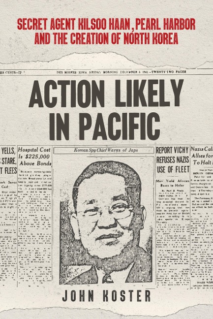 Action Likely in Pacific: Secret Agent Kilsoo Haan, Pearl Harbor and the Creation of North Korea
