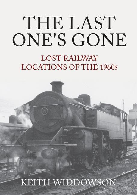The Last Ones Gone: Lost Railway Locations of the 1960s