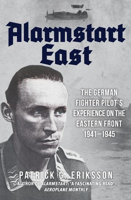 Alarmstart East: The German Fighter Pilots Experience on the Eastern Front 1941-1945