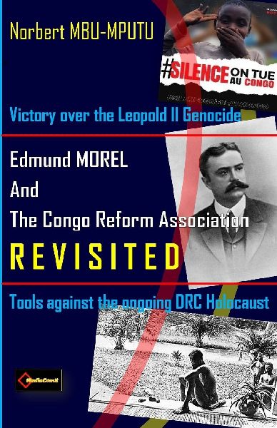 Edmund Dene MOREL (1873-1924) and The Congo Reform Association (1904-1913) REVISITED: Victory over the Leopold II Genocide. Tools against the Ongoing DRC Holocaust