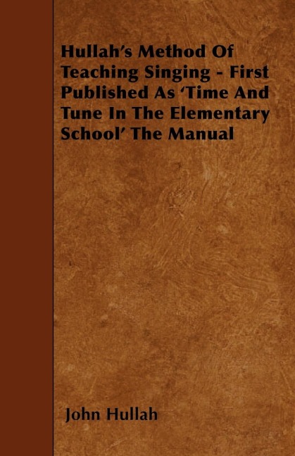 Hullahs Method Of Teaching Singing - First Published As Time And Tune In The Elementary School The Manual