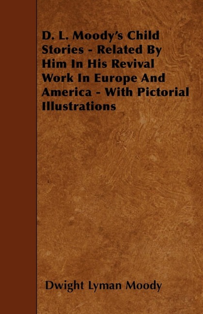 D. L. Moodys Child Stories - Related By Him In His Revival Work In Europe And America - With Pictorial Illustrations