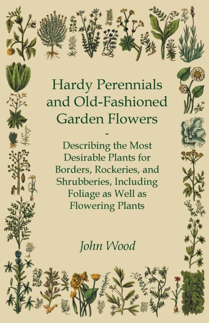 Hardy Perennials and Old-Fashioned Garden Flowers;Describing the Most Desirable Plants for Borders, Rockeries, and Shrubberies, Including Foliage as Well as Flowering Plants