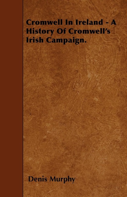 Cromwell In Ireland - A History Of Cromwells Irish Campaign.