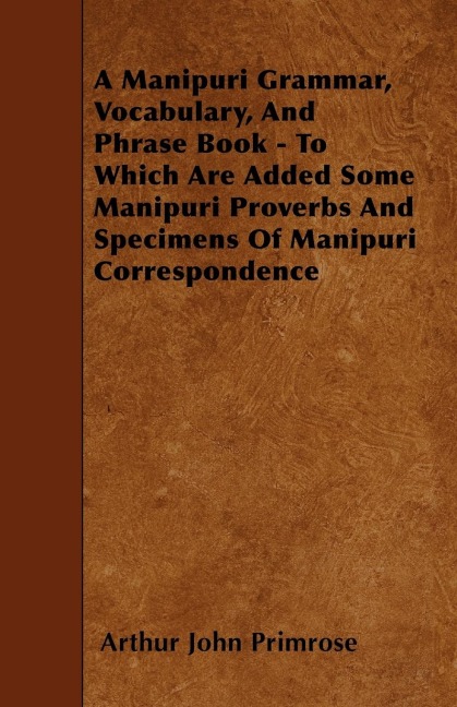 A Manipuri Grammar, Vocabulary, And Phrase Book - To Which Are Added Some Manipuri Proverbs And Specimens Of Manipuri Correspondence