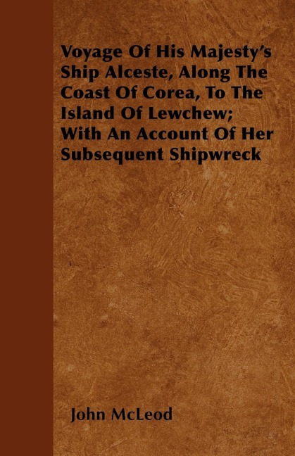 Voyage Of His Majestys Ship Alceste, Along The Coast Of Corea, To The Island Of Lewchew; With An Account Of Her Subsequent Shipwreck