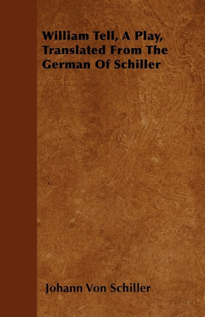 William Tell, A Play, Translated From The German Of Schiller