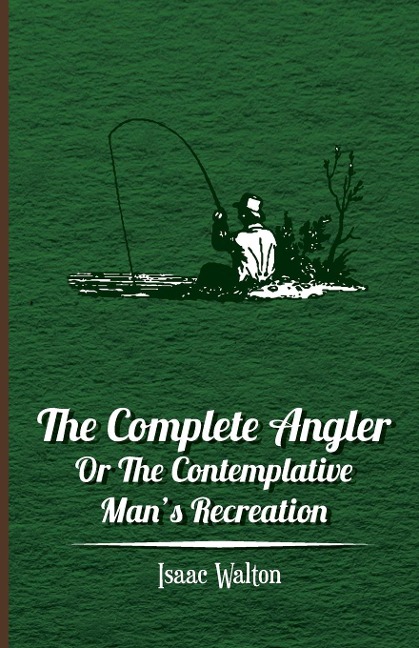 The Complete Angler - Or the Contemplative Mans Recreation