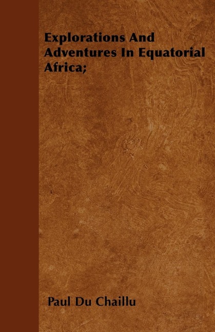Explorations And Adventures In Equatorial Africa;