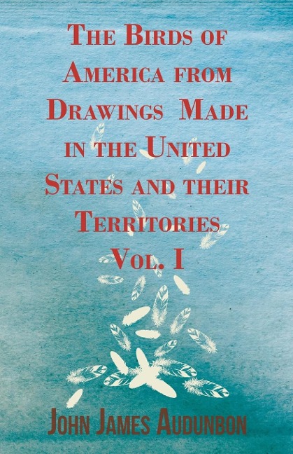 The Birds of America from Drawings Made in the United States and their Territories - Vol. I
