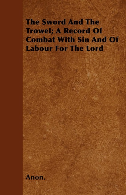 The Sword And The Trowel; A Record Of Combat With Sin And Of Labour For The Lord