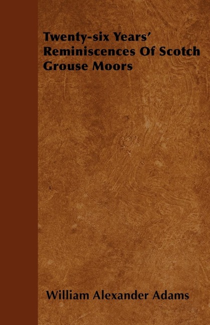 Twenty-six Years Reminiscences Of Scotch Grouse Moors