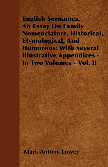 English Surnames. An Essay On Family Nomenclature, Historical, Etymological, And Humorous; With Several Illustrative Appendices - In Two Volumes - Vol. II