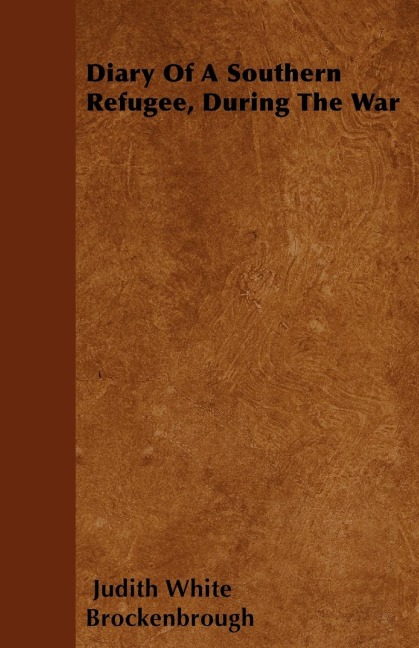 Diary Of A Southern Refugee, During The War