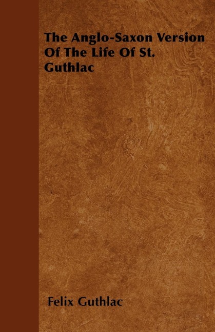 The Anglo-Saxon Version Of The Life Of St. Guthlac