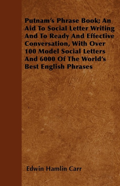 Putnams Phrase Book; An Aid To Social Letter Writing And To Ready And Effective Conversation, With Over 100 Model Social Letters And 6000 Of The Worlds Best English Phrases