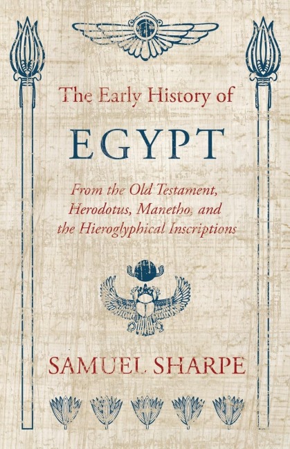 The Early History of Egypt, From the Old Testament, Herodotus, Manetho, and the Hieroglyphical Inscriptions