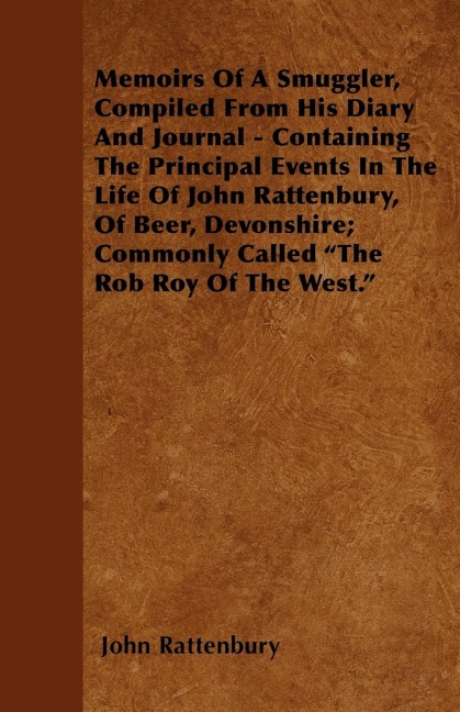 Memoirs Of A Smuggler, Compiled From His Diary And Journal - Containing The Principal Events In The Life Of John Rattenbury, Of Beer, Devonshire; Commonly Called The Rob Roy Of The West.