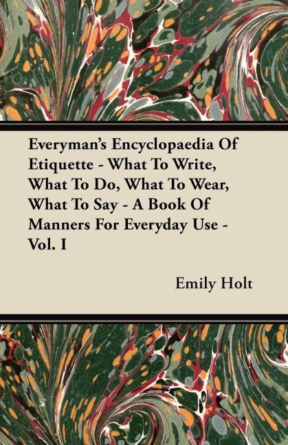 Everymans Encyclopaedia Of Etiquette - What To Write, What To Do, What To Wear, What To Say - A Book Of Manners For Everyday Use - Vol. I