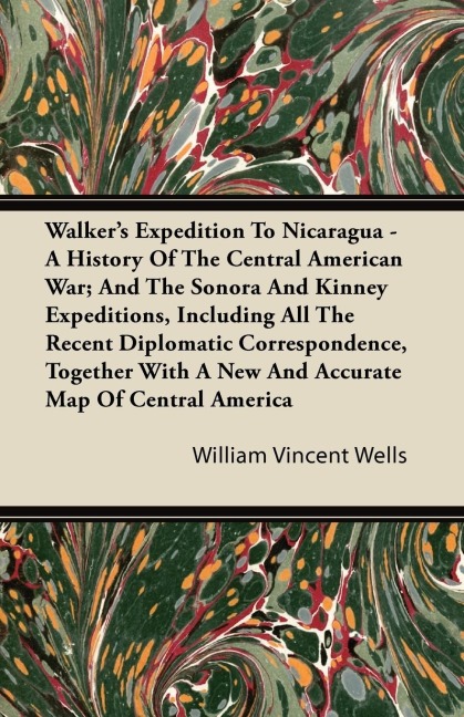 Walkers Expedition To Nicaragua - A History Of The Central American War; And The Sonora And Kinney Expeditions, Including All The Recent Diplomatic Correspondence, Together With A New And Accurate Map Of Central America
