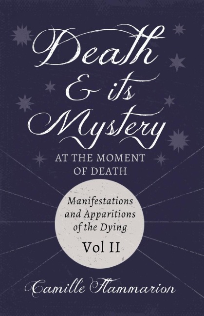 Death and its Mystery - At the Moment of Death - Manifestations and Apparitions of the Dying - Volume II: With Introductory Poems by Emily Dickinson &amp; Percy Bysshe Shelley