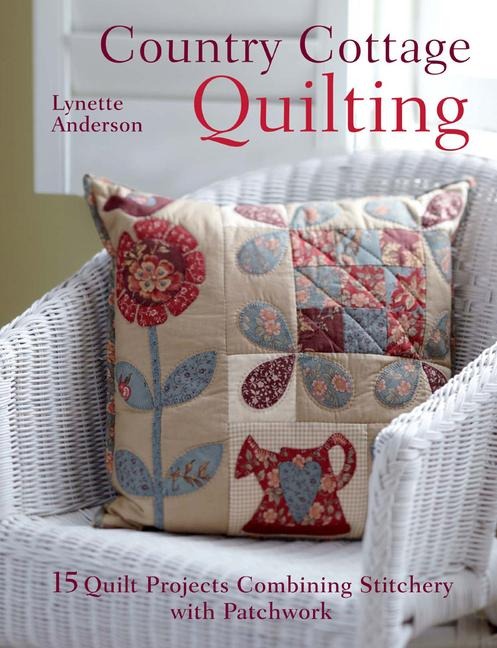 Country Cottage Quilting: Over 20 Quirky Quilt Projects Combining Stitchery with Patchwork