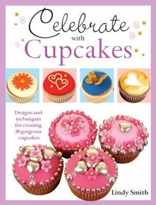 Celebrate with Cupcakes: Designs and Techniques for Creating 30 Gorgeous Cupcakes