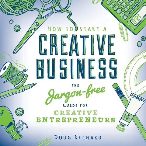How to Start a Creative Business: The Jargon-Free Guide for Creative Entrepreneurs