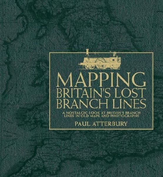 Mapping Britains Lost Branch Lines: A nostalgic look at Britains branch lis in old maps and photographs