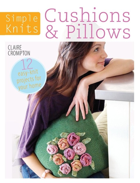 Simple Knits Cushions & Pillows: 12 Easy-Knit Projects for Your Home