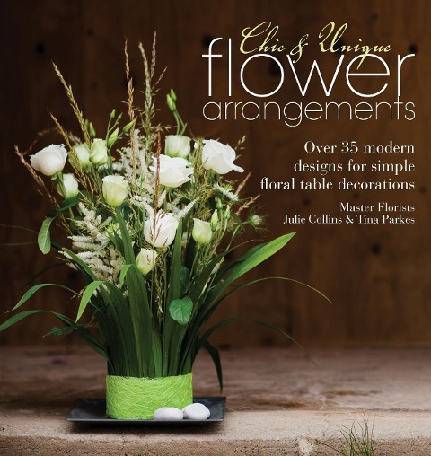 Chic & Unique Flower Arrangements: Over 35 Modern Designs for Simple Floral Table Decorations