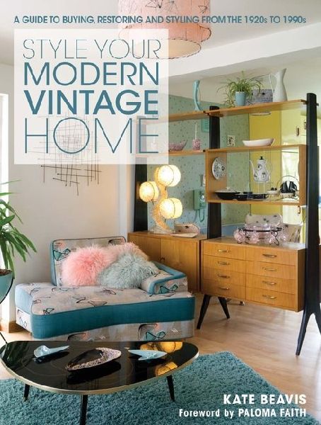 Style Your Modern Vintage Home: A guide to buying, restoring and styling from the 1920s to 1990s