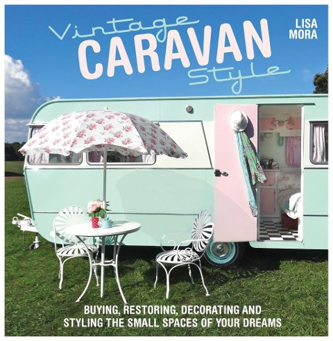 Vintage Caravan Style: Buying, Restoring, Decorating and Styling the Small Spaces of Your Dreams