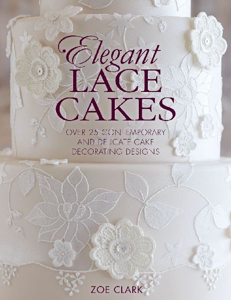 Elegant Lace Cakes: Over 25 contemporary and delicate cake decorating designs